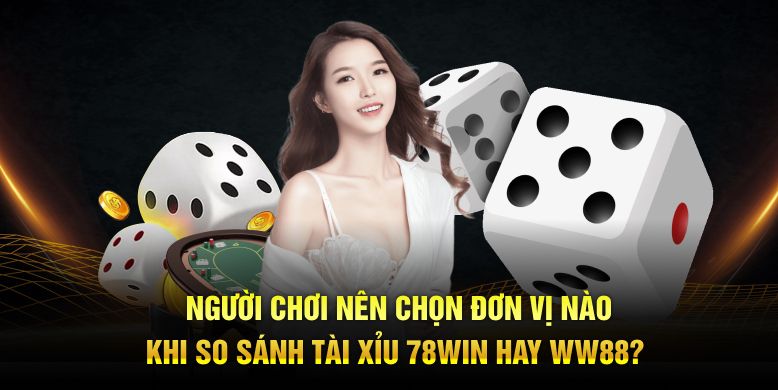 Người chơi nên chọn đơn vị nào khi so sánh tài xỉu 78Win hay WW88?