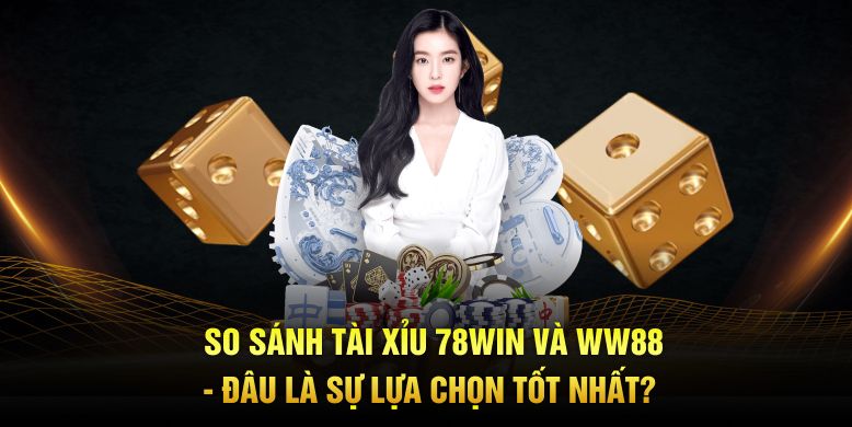 So sánh tài xỉu 78Win và WW88 giao diện và trải nghiệm người chơi