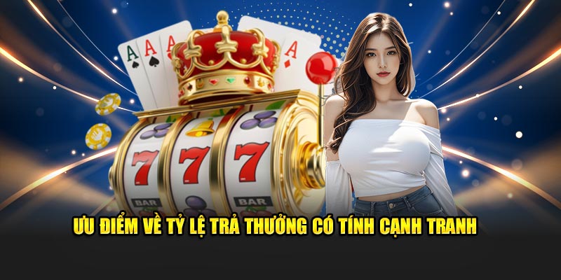 Ưu điểm về tỷ lệ trả thưởng có tính cạnh tranh 