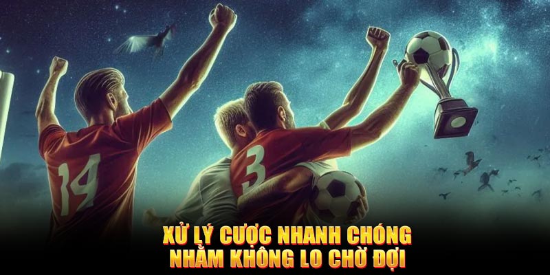 Xử lý cược nhanh chóng nhằm không lo chờ đợi